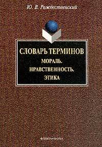 Словарь терминов (Общеобразовательный тезаурус): Мораль. Нравственность. Этика